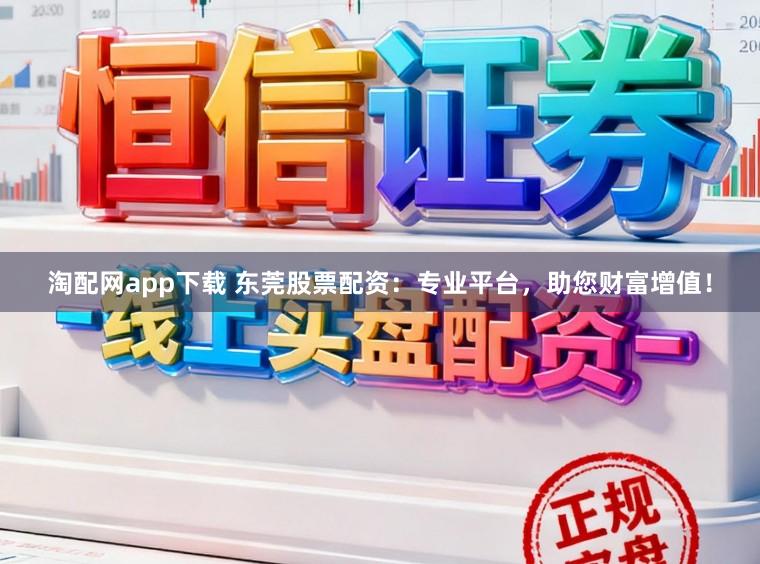 淘配网app下载 东莞股票配资：专业平台，助您财富增值！