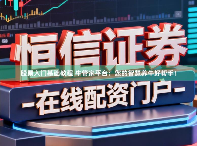 股票入门基础教程 牛管家平台：您的智慧养牛好帮手！