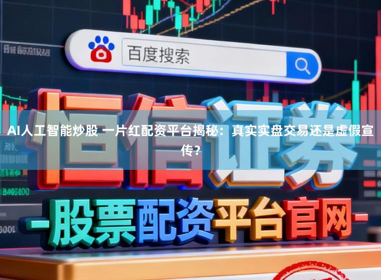 AI人工智能炒股 一片红配资平台揭秘：真实实盘交易还是虚假宣传？