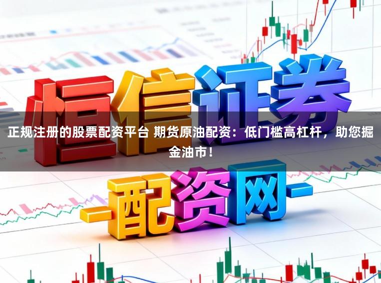 正规注册的股票配资平台 期货原油配资：低门槛高杠杆，助您掘金油市！