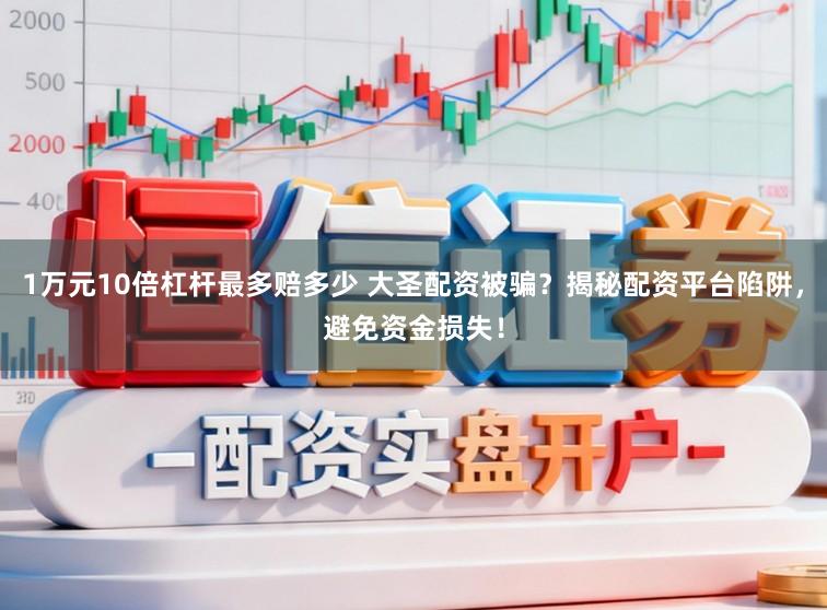 1万元10倍杠杆最多赔多少 大圣配资被骗？揭秘配资平台陷阱，避免资金损失！