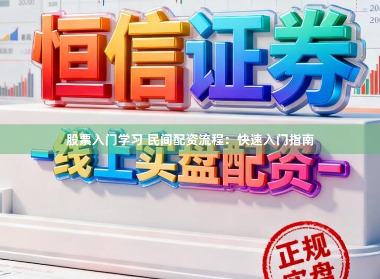 股票入门学习 民间配资流程：快速入门指南