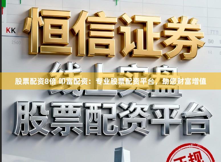 股票配资8倍 叩富配资：专业股票配资平台，助您财富增值