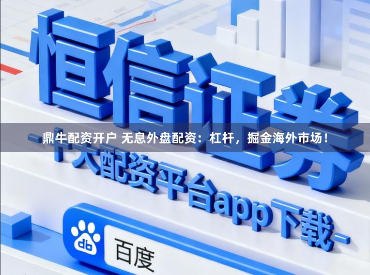 鼎牛配资开户 无息外盘配资：杠杆，掘金海外市场！