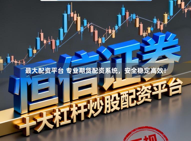 最大配资平台 专业期货配资系统，安全稳定高效！