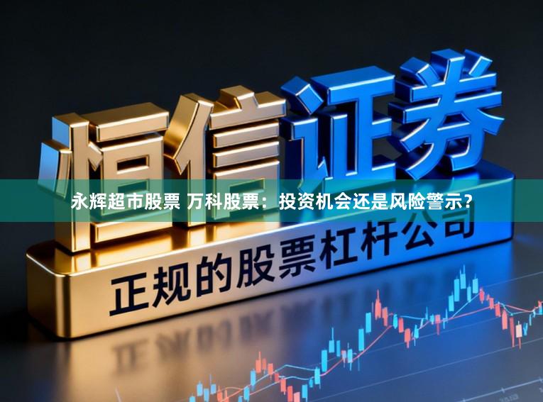 永辉超市股票 万科股票：投资机会还是风险警示？