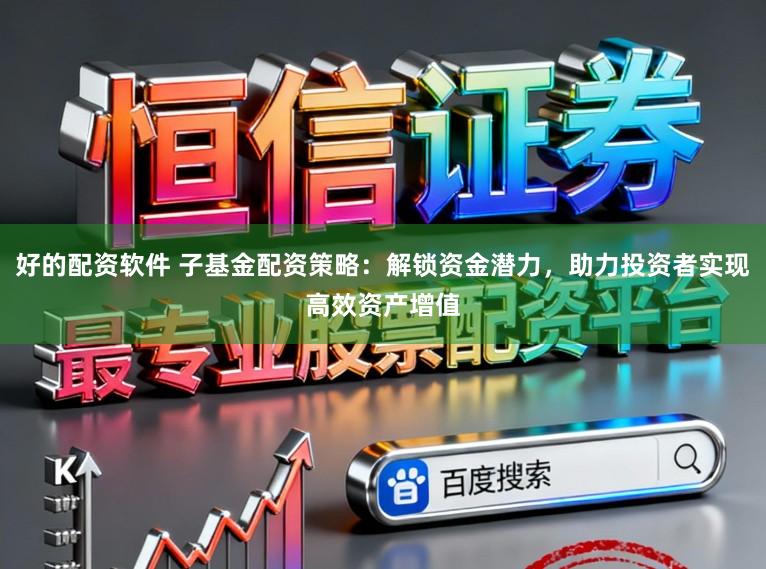 好的配资软件 子基金配资策略：解锁资金潜力，助力投资者实现高效资产增值