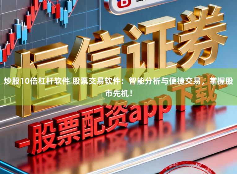 炒股10倍杠杆软件 股票交易软件：智能分析与便捷交易，掌握股市先机！