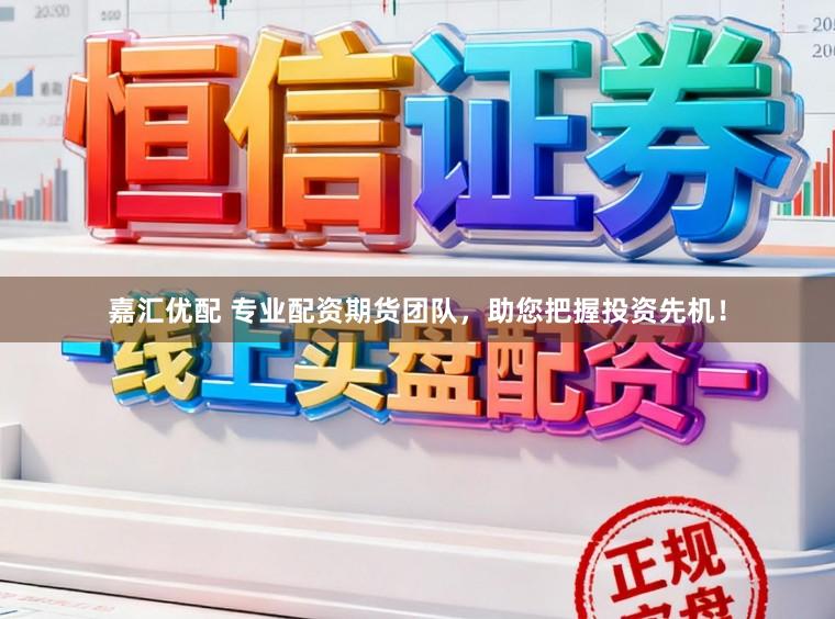 嘉汇优配 专业配资期货团队，助您把握投资先机！