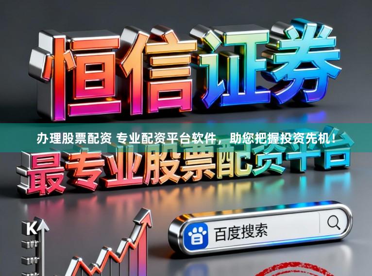 办理股票配资 专业配资平台软件，助您把握投资先机！