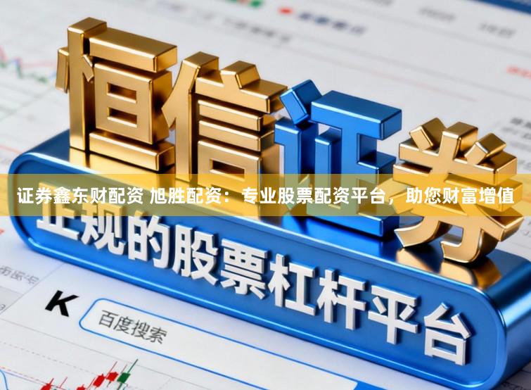 证券鑫东财配资 旭胜配资：专业股票配资平台，助您财富增值