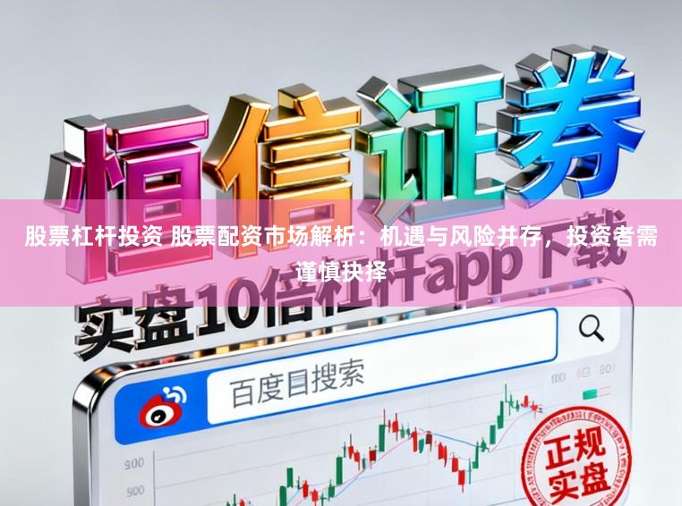 股票杠杆投资 股票配资市场解析：机遇与风险并存，投资者需谨慎抉择