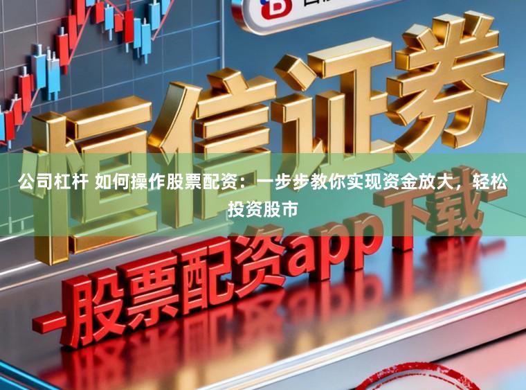 公司杠杆 如何操作股票配资：一步步教你实现资金放大，轻松投资股市