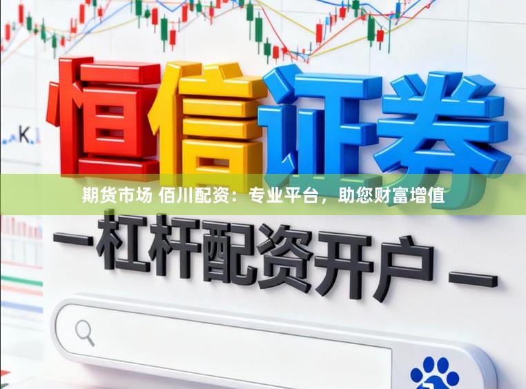 期货市场 佰川配资：专业平台，助您财富增值