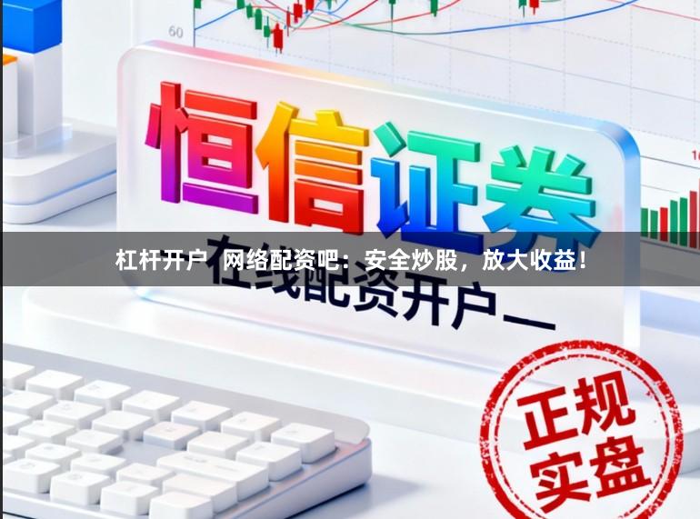 杠杆开户  网络配资吧：安全炒股，放大收益！