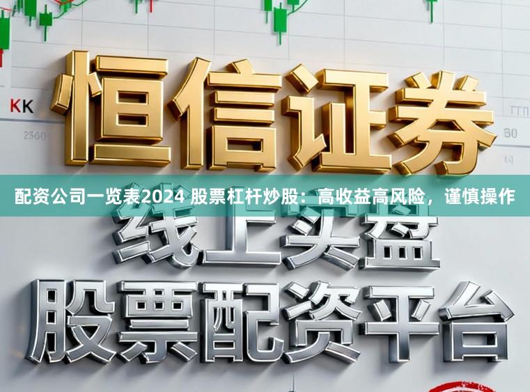 配资公司一览表2024 股票杠杆炒股：高收益高风险，谨慎操作