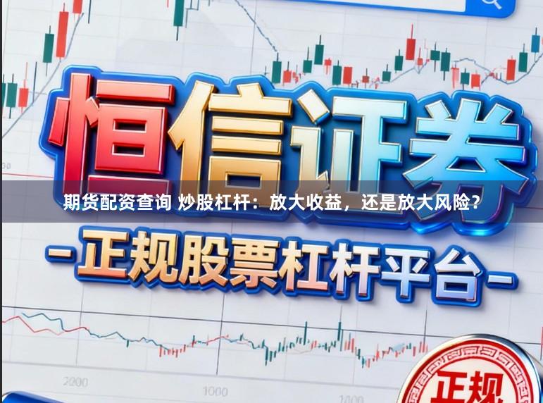 期货配资查询 炒股杠杆：放大收益，还是放大风险？