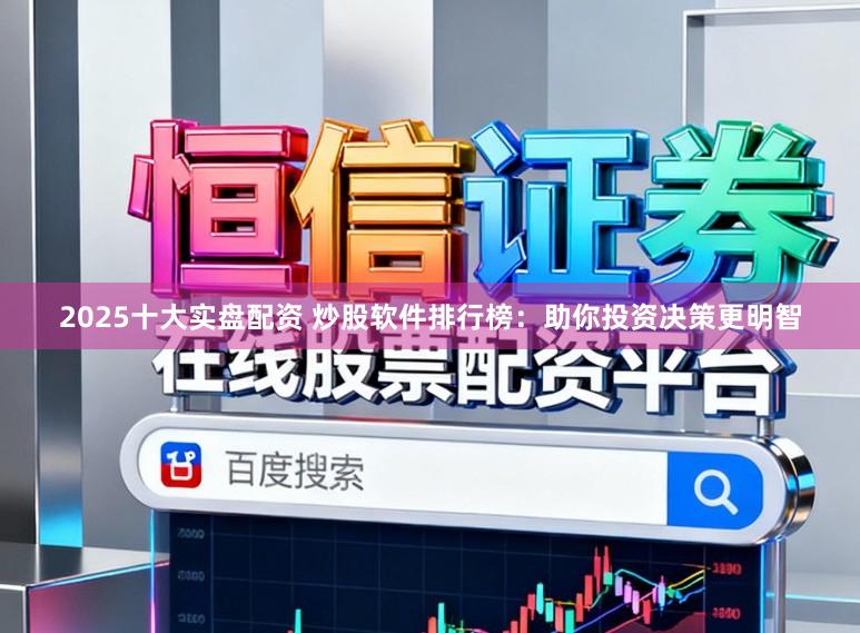 2025十大实盘配资 炒股软件排行榜：助你投资决策更明智
