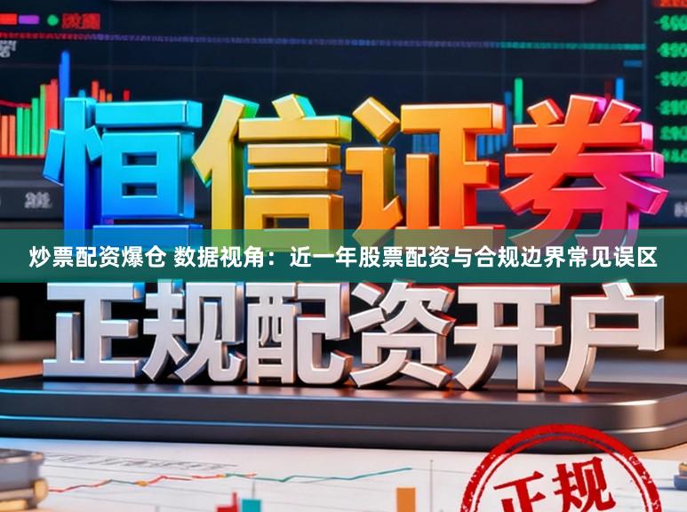 炒票配资爆仓 数据视角：近一年股票配资与合规边界常见误区
