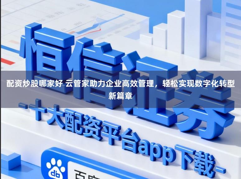 配资炒股哪家好 云管家助力企业高效管理，轻松实现数字化转型新篇章