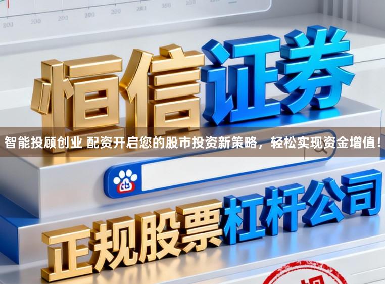 智能投顾创业 配资开启您的股市投资新策略，轻松实现资金增值！