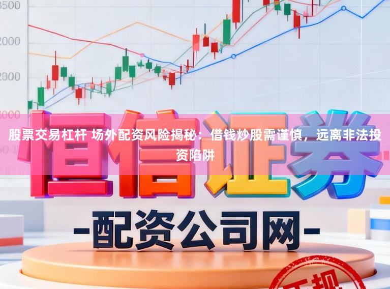 股票交易杠杆 场外配资风险揭秘：借钱炒股需谨慎，远离非法投资陷阱