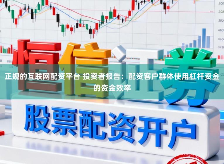 正规的互联网配资平台 投资者报告：配资客户群体使用杠杆资金的资金效率