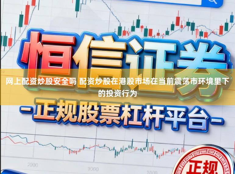 网上配资炒股安全吗 配资炒股在港股市场在当前震荡市环境里下的投资行为