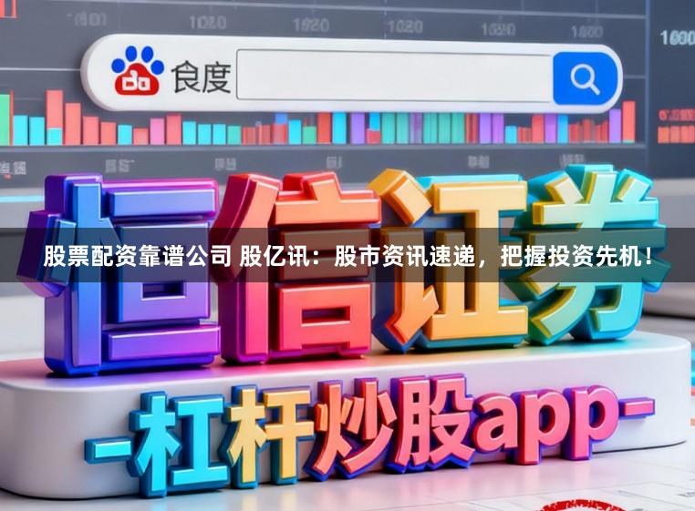 股票配资靠谱公司 股亿讯：股市资讯速递，把握投资先机！