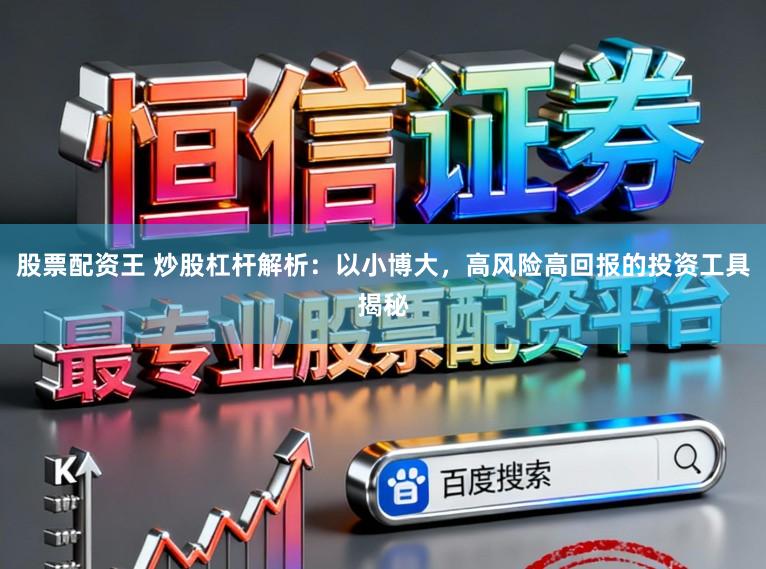 股票配资王 炒股杠杆解析：以小博大，高风险高回报的投资工具揭秘