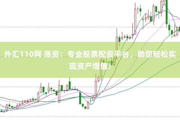 外汇110网 涨资：专业股票配资平台，助您轻松实现资产增值！