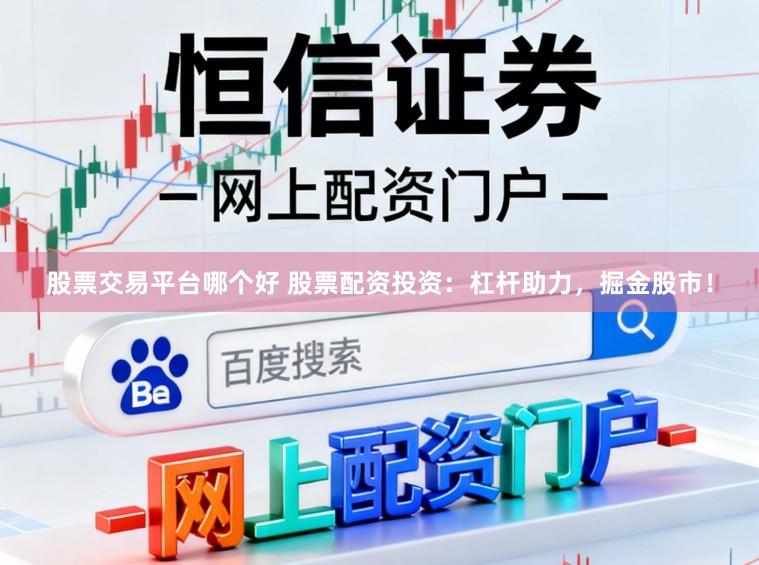 股票交易平台哪个好 股票配资投资：杠杆助力，掘金股市！