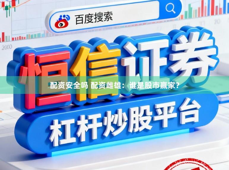 配资安全吗 配资雌雄：谁是股市赢家？