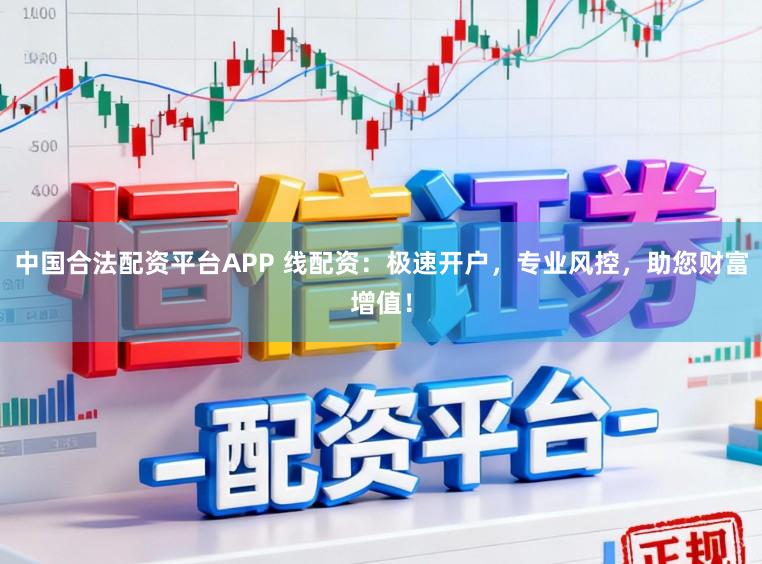 中国合法配资平台APP 线配资：极速开户，专业风控，助您财富增值！