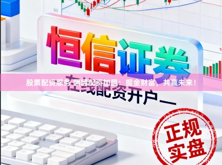 股票配资服务 翻翻配资加盟：掘金财富，共赢未来！