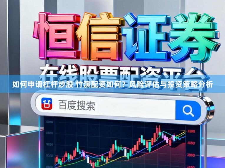 如何申请杠杆炒股 竹演配资如何？风险评估与投资策略分析