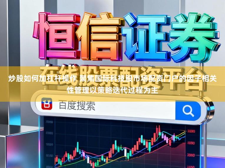 炒股如何加杠杆操作 聚焦国际科技股市场配资门户的因子相关性管理以策略迭代过程为主