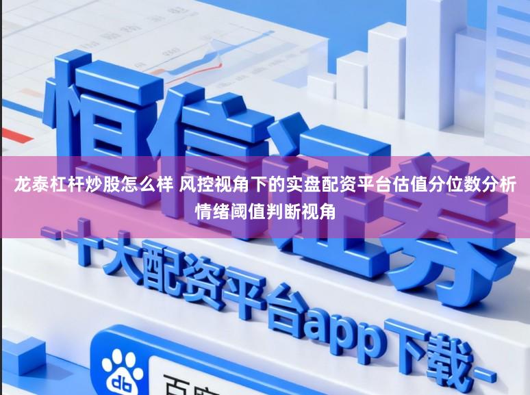 龙泰杠杆炒股怎么样 风控视角下的实盘配资平台估值分位数分析情绪阈值判断视角