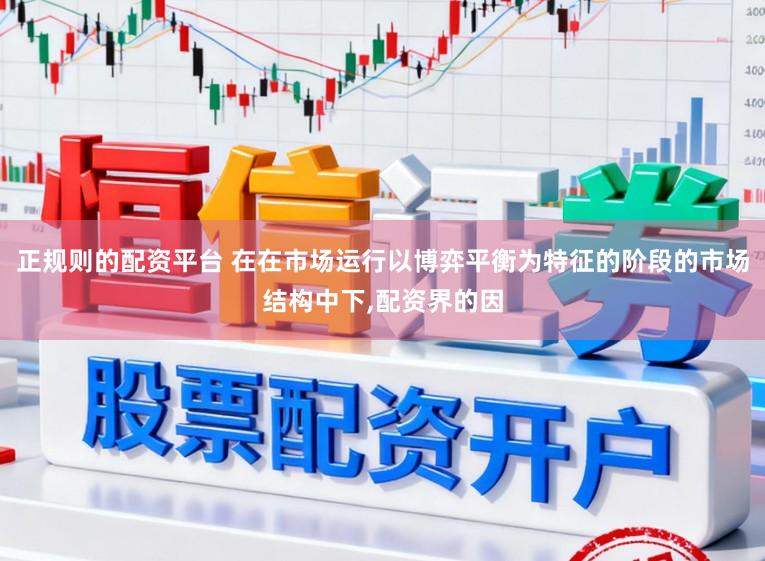正规则的配资平台 在在市场运行以博弈平衡为特征的阶段的市场结构中下,配资界的因