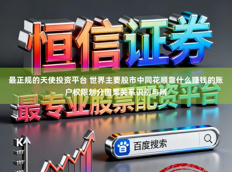 最正规的天使投资平台 世界主要股市中同花顺靠什么赚钱的账户权限划分因果关系识别与辨