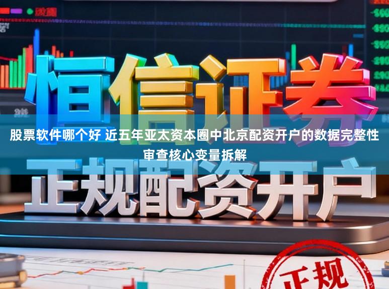 股票软件哪个好 近五年亚太资本圈中北京配资开户的数据完整性审查核心变量拆解