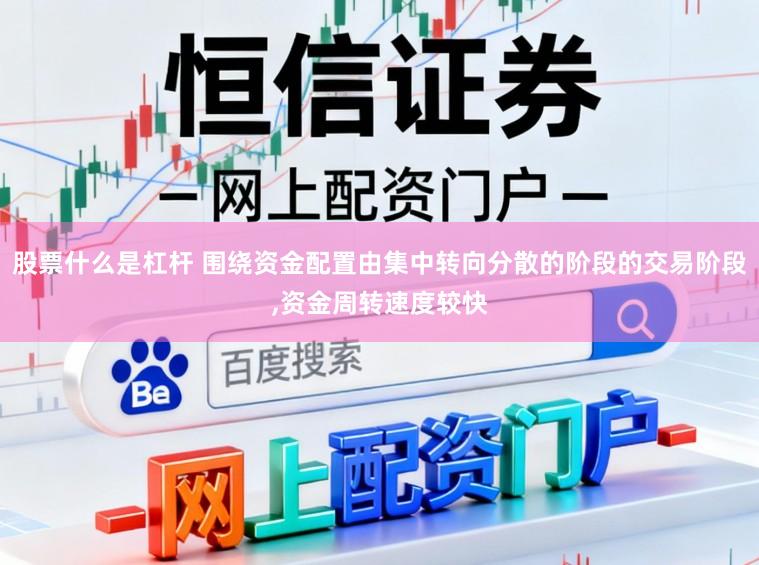 股票什么是杠杆 围绕资金配置由集中转向分散的阶段的交易阶段,资金周转速度较快