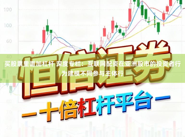 买股票里面加杠杆 深度专栏：互联网配资在亚洲股市的投资者行为建模不同参与主体行