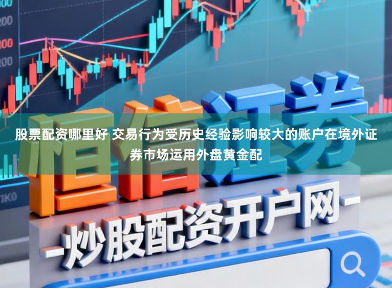 股票配资哪里好 交易行为受历史经验影响较大的账户在境外证券市场运用外盘黄金配