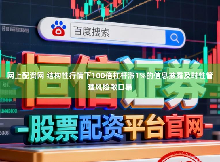网上配资网 结构性行情下100倍杠杆涨1%的信息披露及时性管理风险敞口暴