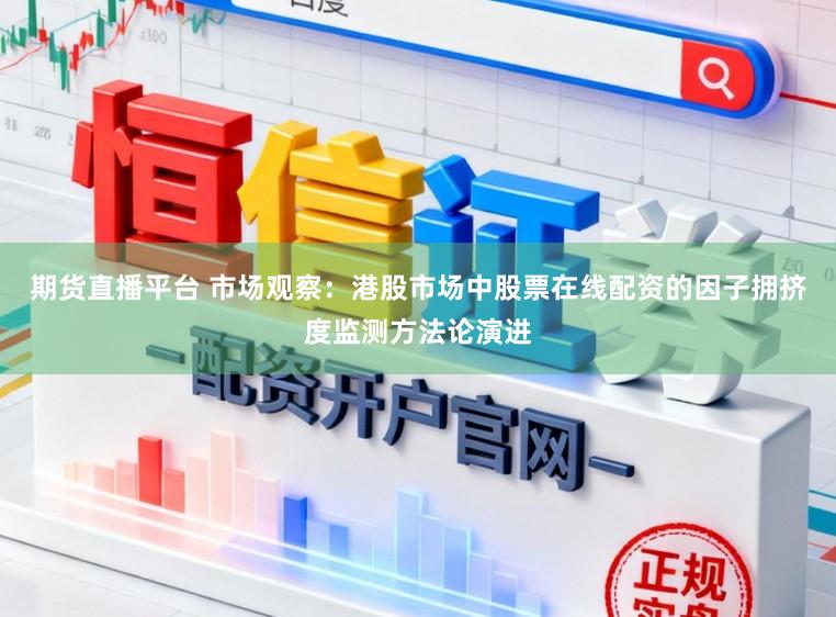 期货直播平台 市场观察：港股市场中股票在线配资的因子拥挤度监测方法论演进