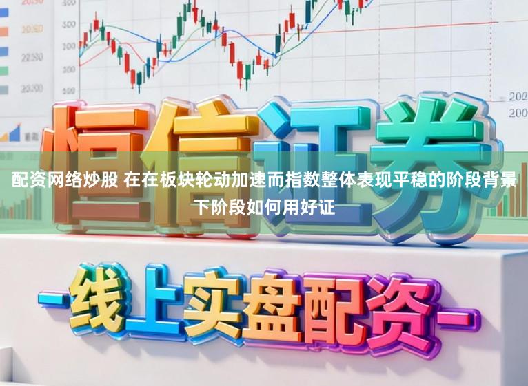 配资网络炒股 在在板块轮动加速而指数整体表现平稳的阶段背景下阶段如何用好证