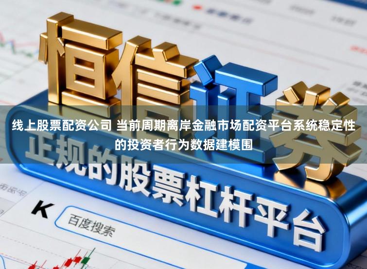 线上股票配资公司 当前周期离岸金融市场配资平台系统稳定性的投资者行为数据建模围