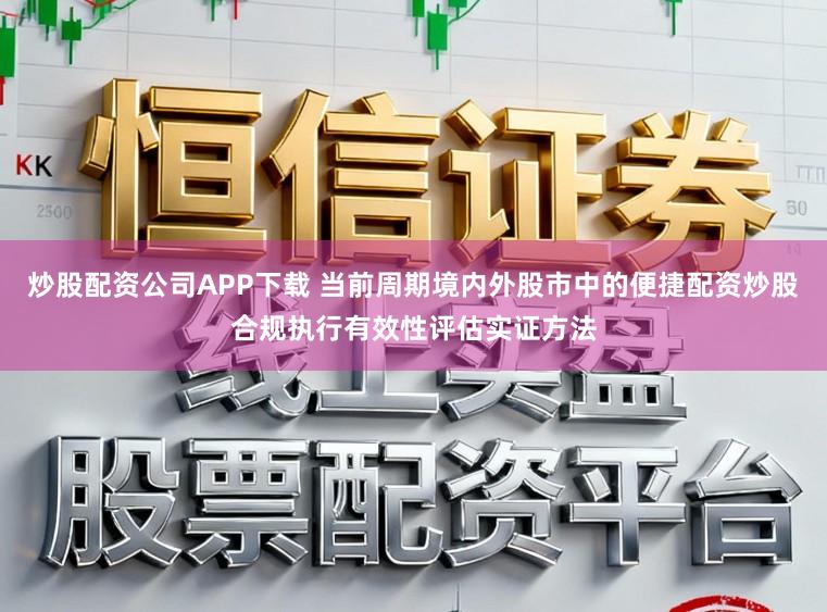 炒股配资公司APP下载 当前周期境内外股市中的便捷配资炒股合规执行有效性评估实证方法