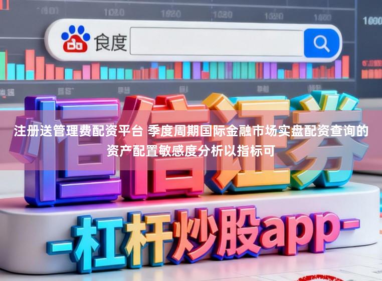 注册送管理费配资平台 季度周期国际金融市场实盘配资查询的资产配置敏感度分析以指标可